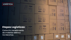 Conheça as Etapas Logísticas de Recebimento de Material Elétrico na Decorlux